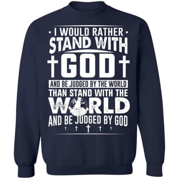 I Would Rather Stand With God And Be Judged By The World Than To Stand With The World And Be Juged By God Christian T-Shirts, Hoodies, Sweater Apparel 8