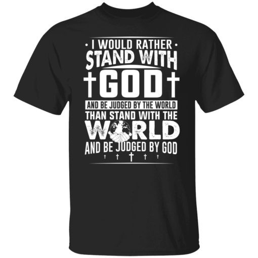 I Would Rather Stand With God And Be Judged By The World Than To Stand With The World And Be Juged By God Christian T-Shirts, Hoodies, Sweater - Image 7