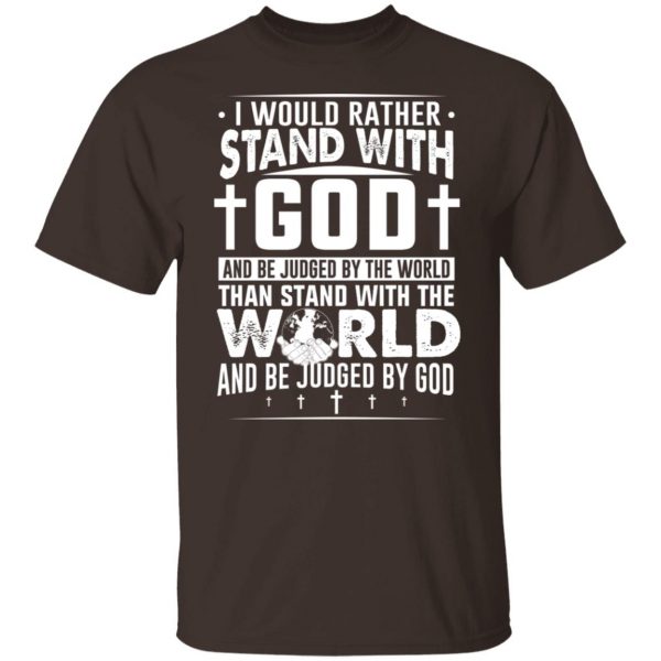 I Would Rather Stand With God And Be Judged By The World Than To Stand With The World And Be Juged By God Christian T-Shirts, Hoodies, Sweater Apparel 10