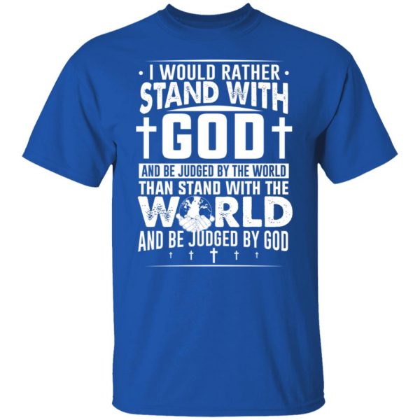 I Would Rather Stand With God And Be Judged By The World Than To Stand With The World And Be Juged By God Christian T-Shirts, Hoodies, Sweater Apparel 12