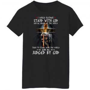 I Would Rather Stand With God And Be Judged By The World Than To Stand With The World And Be Juged By God T-Shirts, Hoodies, Sweater 22