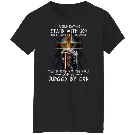 I Would Rather Stand With God And Be Judged By The World Than To Stand With The World And Be Juged By God T-Shirts, Hoodies, Sweater 11