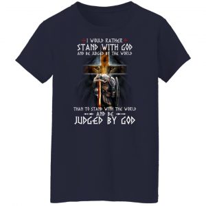 I Would Rather Stand With God And Be Judged By The World Than To Stand With The World And Be Juged By God T-Shirts, Hoodies, Sweater 23