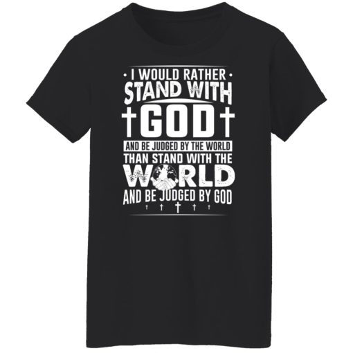 I Would Rather Stand With God And Be Judged By The World Than To Stand With The World And Be Juged By God Christian T-Shirts, Hoodies, Sweater 11