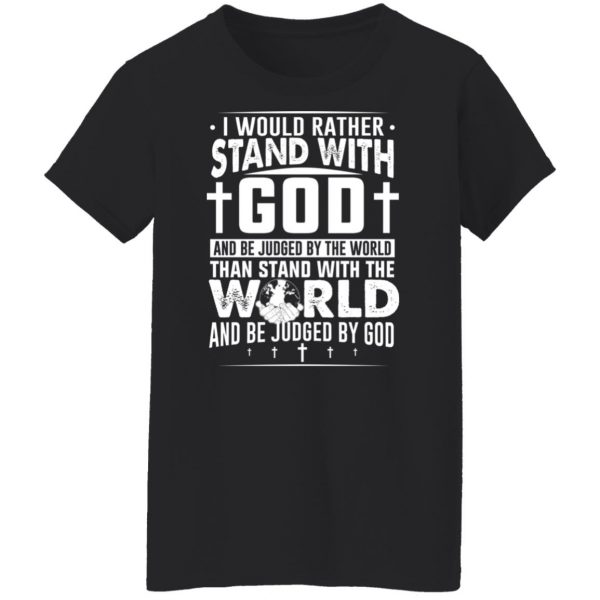 I Would Rather Stand With God And Be Judged By The World Than To Stand With The World And Be Juged By God Christian T-Shirts, Hoodies, Sweater Apparel 13