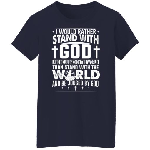 I Would Rather Stand With God And Be Judged By The World Than To Stand With The World And Be Juged By God Christian T-Shirts, Hoodies, Sweater 12