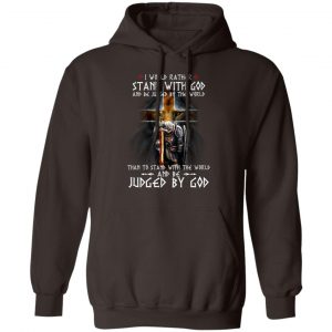 I Would Rather Stand With God And Be Judged By The World Than To Stand With The World And Be Juged By God T-Shirts, Hoodies, Sweater 14