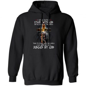 I Would Rather Stand With God And Be Judged By The World Than To Stand With The World And Be Juged By God T-Shirts, Hoodies, Sweater Apparel