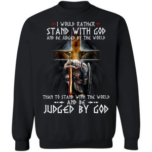 I Would Rather Stand With God And Be Judged By The World Than To Stand With The World And Be Juged By God T-Shirts, Hoodies, Sweater 16