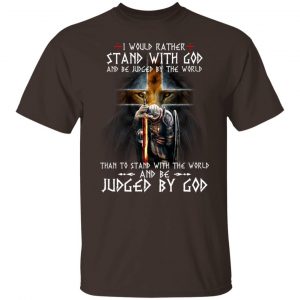 I Would Rather Stand With God And Be Judged By The World Than To Stand With The World And Be Juged By God T-Shirts, Hoodies, Sweater 19