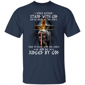 I Would Rather Stand With God And Be Judged By The World Than To Stand With The World And Be Juged By God T-Shirts, Hoodies, Sweater 20