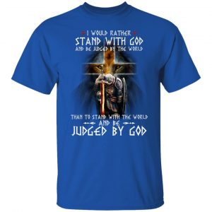 I Would Rather Stand With God And Be Judged By The World Than To Stand With The World And Be Juged By God T-Shirts, Hoodies, Sweater 21
