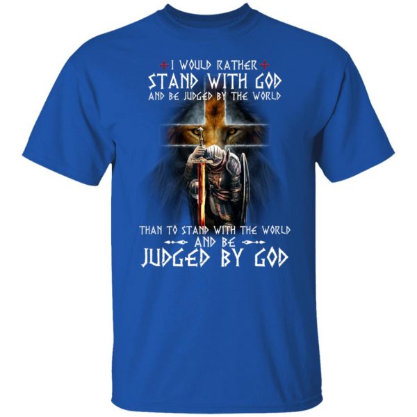 I Would Rather Stand With God And Be Judged By The World Than To Stand With The World And Be Juged By God T-Shirts, Hoodies, Sweater Apparel 12