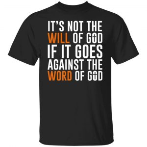 It's Not The Will Of God If It Goes Against The Word Of God T-Shirts, Hoodies, Sweater 18
