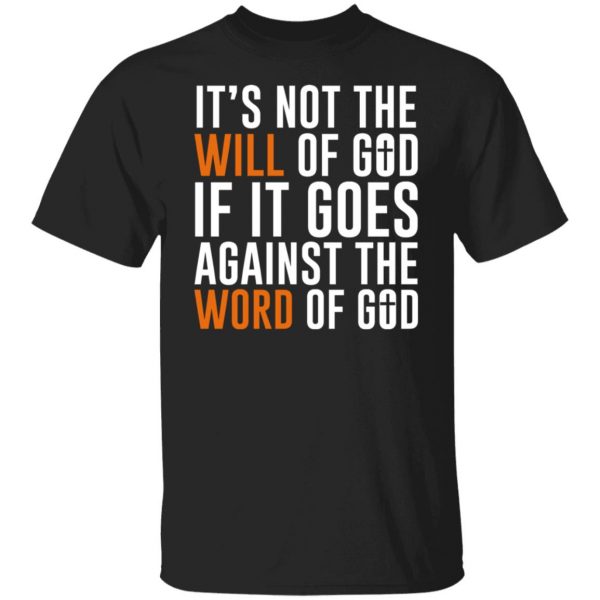 It’s Not The Will Of God If It Goes Against The Word Of God T-Shirts, Hoodies, Sweater Apparel 9