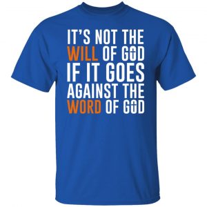 It's Not The Will Of God If It Goes Against The Word Of God T-Shirts, Hoodies, Sweater 21