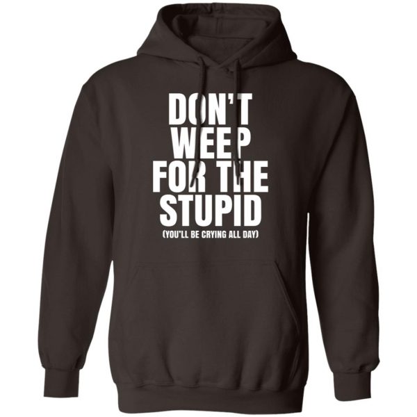 Don’t Weep For The Stupid You’ll Be Crying All Day Alexander Anderson T-Shirts, Hoodies, Sweater Apparel 5