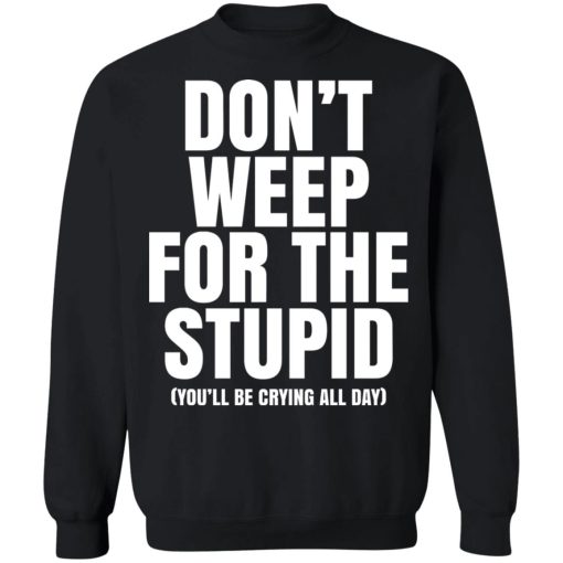 Don’t Weep For The Stupid You’ll Be Crying All Day Alexander Anderson T-Shirts, Hoodies, Sweater 3