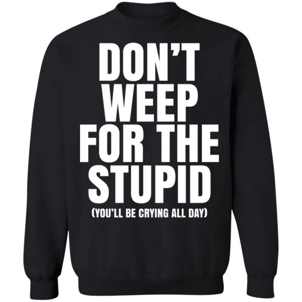 Don’t Weep For The Stupid You’ll Be Crying All Day Alexander Anderson T-Shirts, Hoodies, Sweater Apparel 7