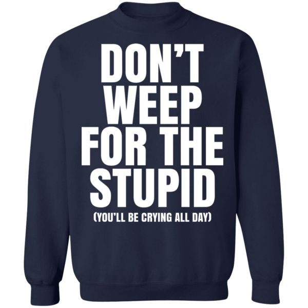 Don’t Weep For The Stupid You’ll Be Crying All Day Alexander Anderson T-Shirts, Hoodies, Sweater Apparel 8