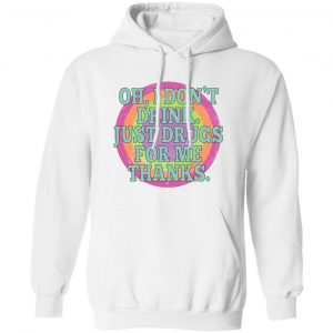 Oh I Don’t Drink Just Drugs For Me Thanks T-Shirts, Hoodies, Sweater Apparel 2