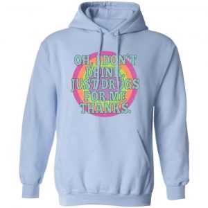Oh I Don't Drink Just Drugs For Me Thanks T-Shirts, Hoodies, Sweater 14