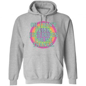 Oh I Don’t Drink Just Drugs For Me Thanks T-Shirts, Hoodies, Sweater Apparel