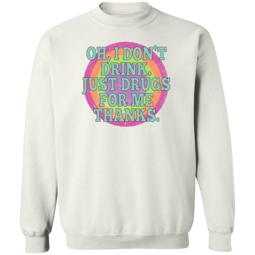 Oh I Don't Drink Just Drugs For Me Thanks T-Shirts, Hoodies, Sweater - Image 5