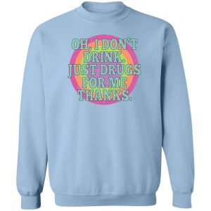 Oh I Don't Drink Just Drugs For Me Thanks T-Shirts, Hoodies, Sweater 17