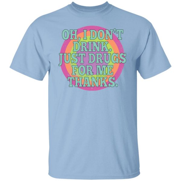 Oh I Don’t Drink Just Drugs For Me Thanks T-Shirts, Hoodies, Sweater Apparel 9