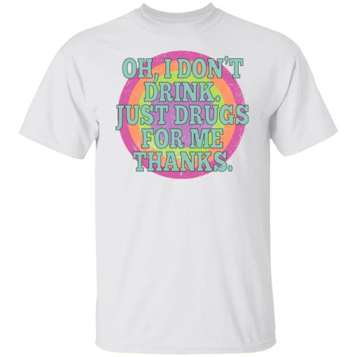 Oh I Don't Drink Just Drugs For Me Thanks T-Shirts, Hoodies, Sweater - Image 8