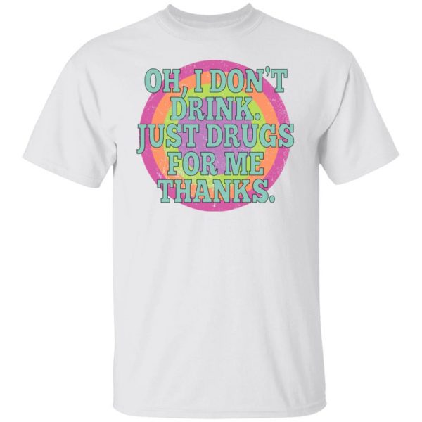 Oh I Don’t Drink Just Drugs For Me Thanks T-Shirts, Hoodies, Sweater Apparel 10