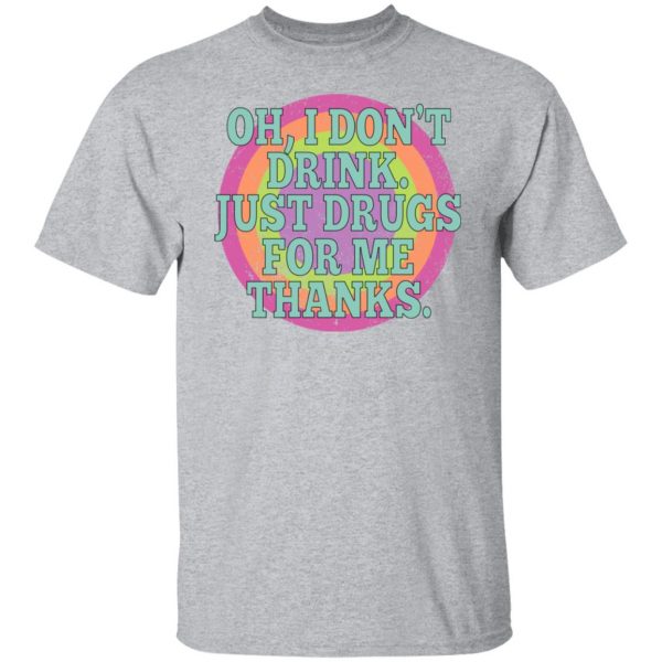 Oh I Don’t Drink Just Drugs For Me Thanks T-Shirts, Hoodies, Sweater Apparel 11