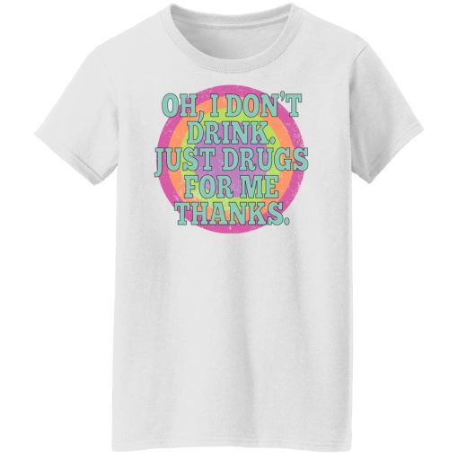 Oh I Don't Drink Just Drugs For Me Thanks T-Shirts, Hoodies, Sweater - Image 11