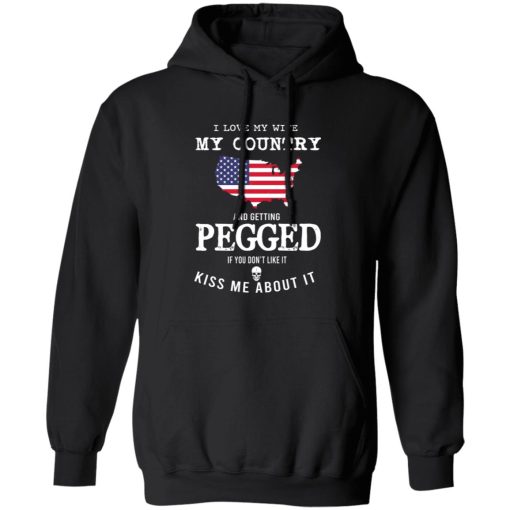 I Love My Wife My Country And Getting Pegged If You Don't Like It Kiss Me About It T-Shirts, Hoodies, Sweater 1