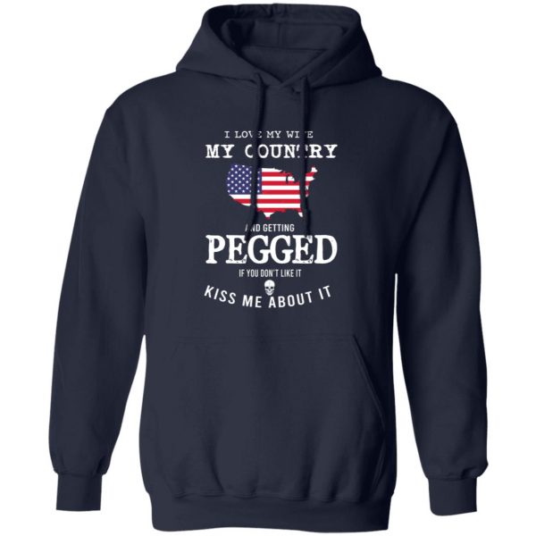 I Love My Wife My Country And Getting Pegged If You Don’t Like It Kiss Me About It T-Shirts, Hoodies, Sweater Apparel 4