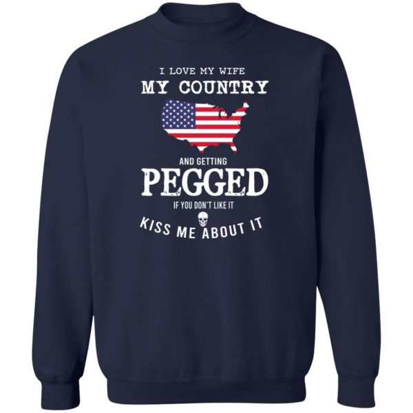 I Love My Wife My Country And Getting Pegged If You Don’t Like It Kiss Me About It T-Shirts, Hoodies, Sweater Apparel 8