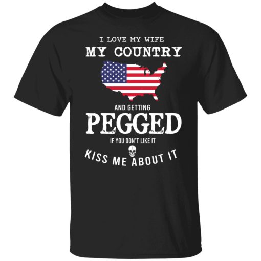 I Love My Wife My Country And Getting Pegged If You Don't Like It Kiss Me About It T-Shirts, Hoodies, Sweater - Image 7