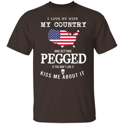 I Love My Wife My Country And Getting Pegged If You Don't Like It Kiss Me About It T-Shirts, Hoodies, Sweater 8