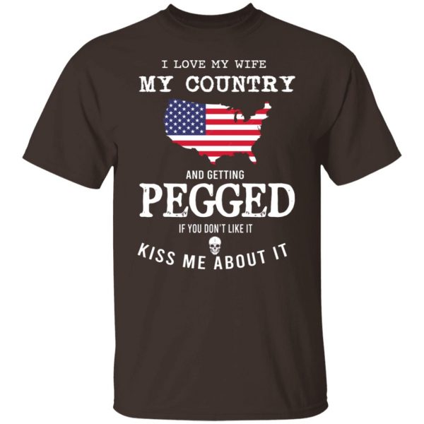 I Love My Wife My Country And Getting Pegged If You Don’t Like It Kiss Me About It T-Shirts, Hoodies, Sweater Apparel 10