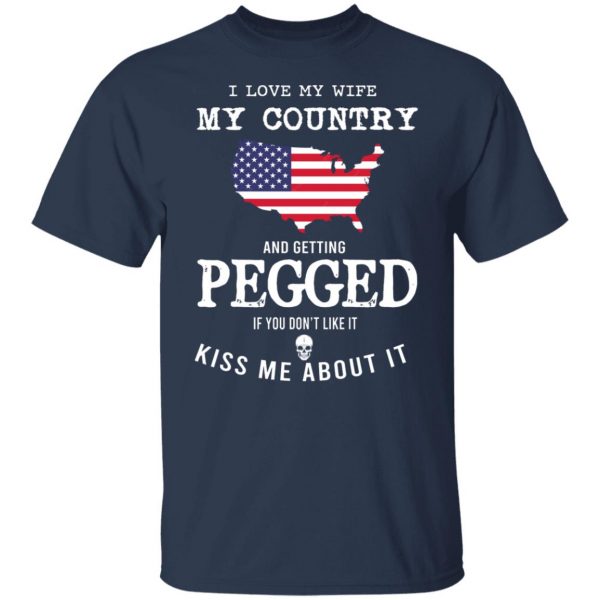 I Love My Wife My Country And Getting Pegged If You Don’t Like It Kiss Me About It T-Shirts, Hoodies, Sweater Apparel 11