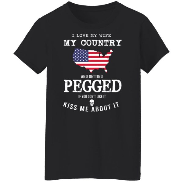 I Love My Wife My Country And Getting Pegged If You Don’t Like It Kiss Me About It T-Shirts, Hoodies, Sweater Apparel 13