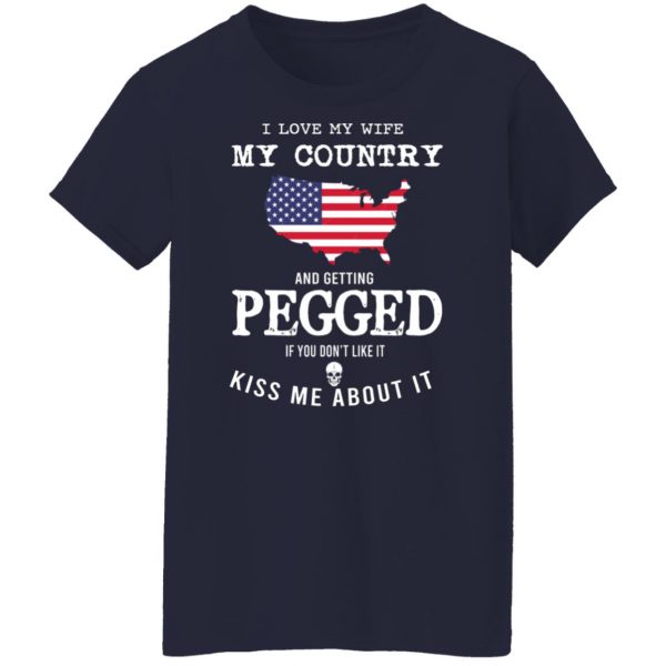 I Love My Wife My Country And Getting Pegged If You Don’t Like It Kiss Me About It T-Shirts, Hoodies, Sweater Apparel 14