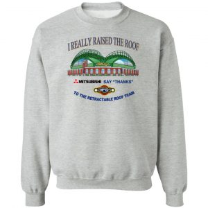 I Really Raised The Roof Mitsubishi Says Thanks To The Retractable Roof Team T-Shirts, Hoodies, Sweater 15