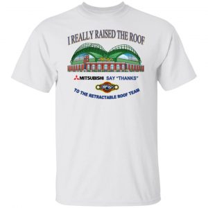 I Really Raised The Roof Mitsubishi Says Thanks To The Retractable Roof Team T-Shirts, Hoodies, Sweater 19