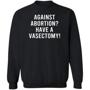 Against Abortion Have A Vasectomy T-Shirts, Hoodies, Sweater 16