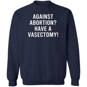 Against Abortion Have A Vasectomy T-Shirts, Hoodies, Sweater 17