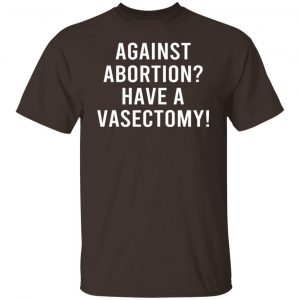 Against Abortion Have A Vasectomy T-Shirts, Hoodies, Sweater 19
