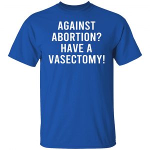 Against Abortion Have A Vasectomy T-Shirts, Hoodies, Sweater 21