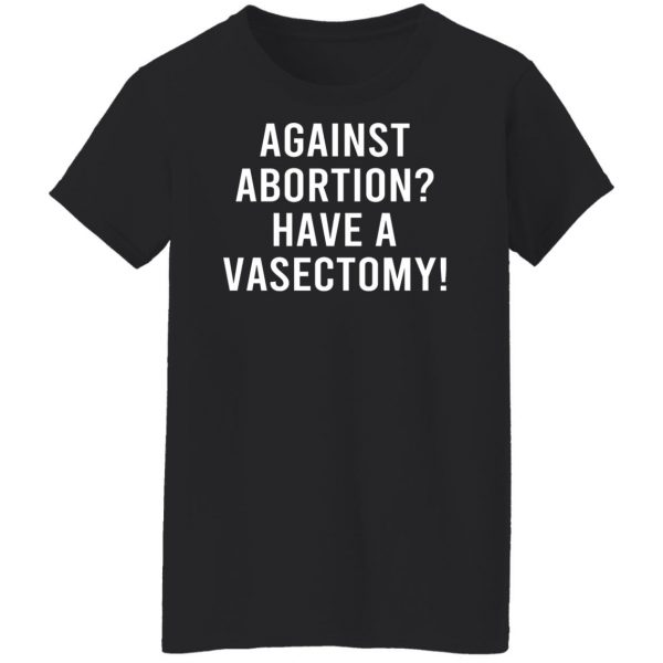 Against Abortion Have A Vasectomy T-Shirts, Hoodies, Sweater Apparel 13